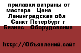 прилавки витрины от мастера › Цена ­ 2 200 - Ленинградская обл., Санкт-Петербург г. Бизнес » Оборудование   